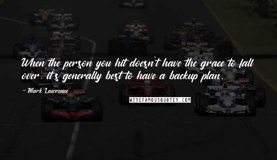 Mark Lawrence Quotes: When the person you hit doesn't have the grace to fall over, it's generally best to have a backup plan.