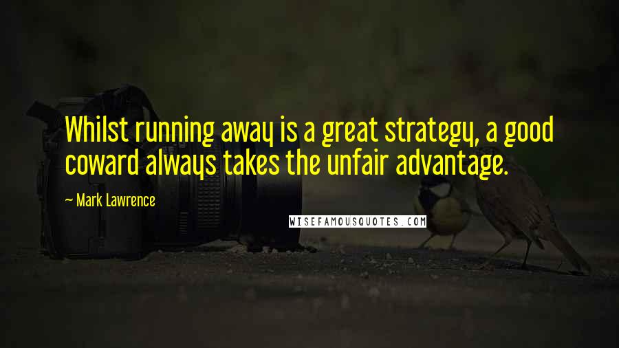 Mark Lawrence Quotes: Whilst running away is a great strategy, a good coward always takes the unfair advantage.