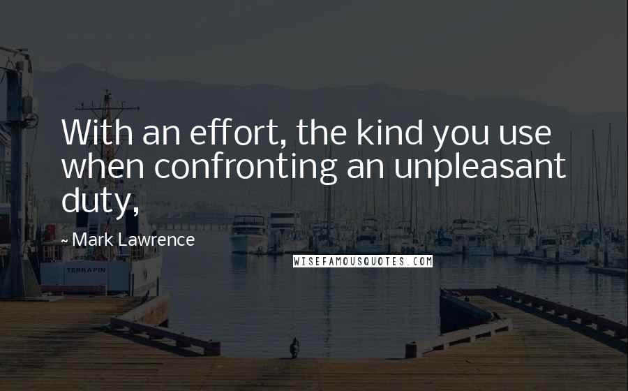 Mark Lawrence Quotes: With an effort, the kind you use when confronting an unpleasant duty,