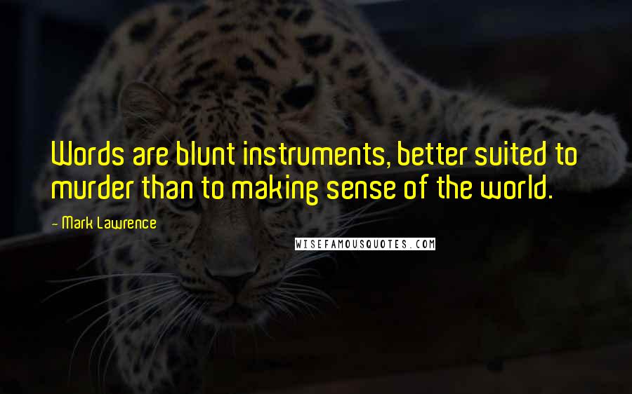Mark Lawrence Quotes: Words are blunt instruments, better suited to murder than to making sense of the world.