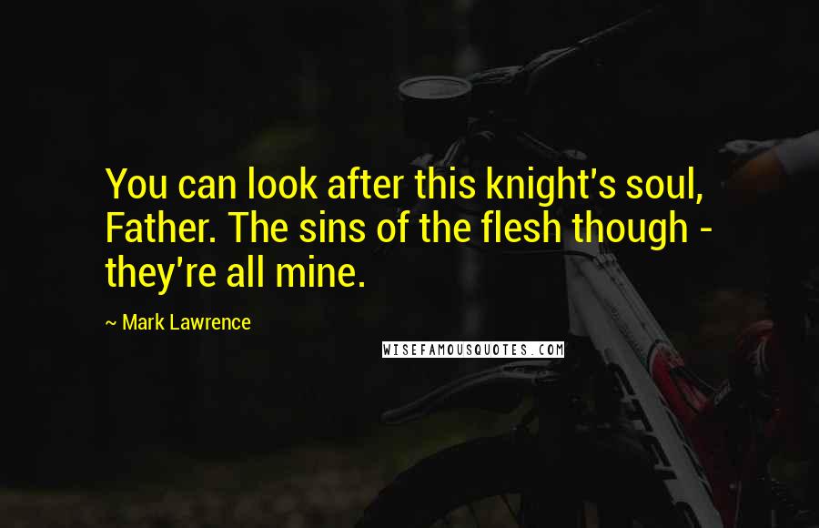 Mark Lawrence Quotes: You can look after this knight's soul, Father. The sins of the flesh though - they're all mine.