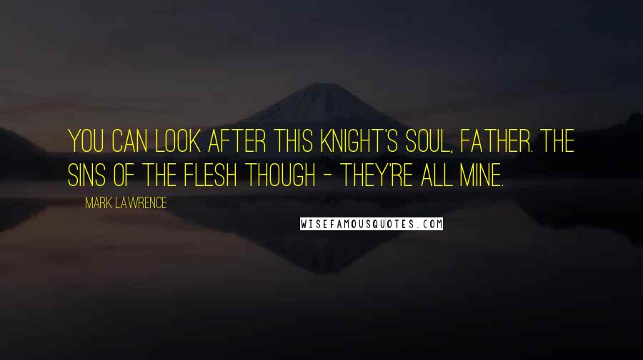 Mark Lawrence Quotes: You can look after this knight's soul, Father. The sins of the flesh though - they're all mine.