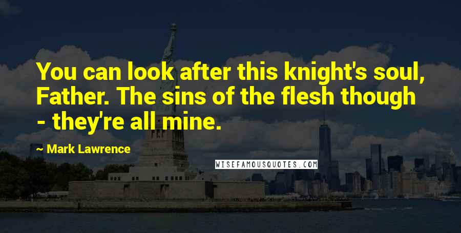 Mark Lawrence Quotes: You can look after this knight's soul, Father. The sins of the flesh though - they're all mine.