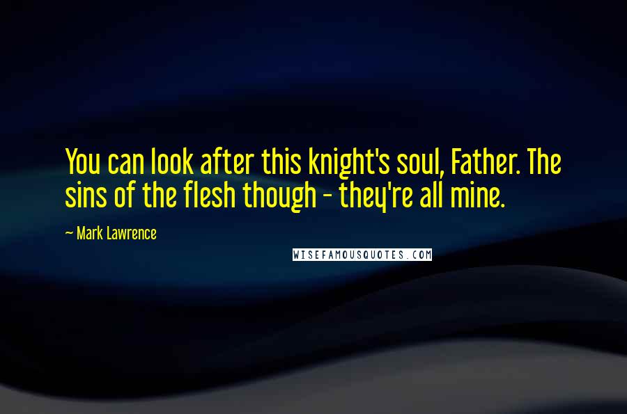 Mark Lawrence Quotes: You can look after this knight's soul, Father. The sins of the flesh though - they're all mine.