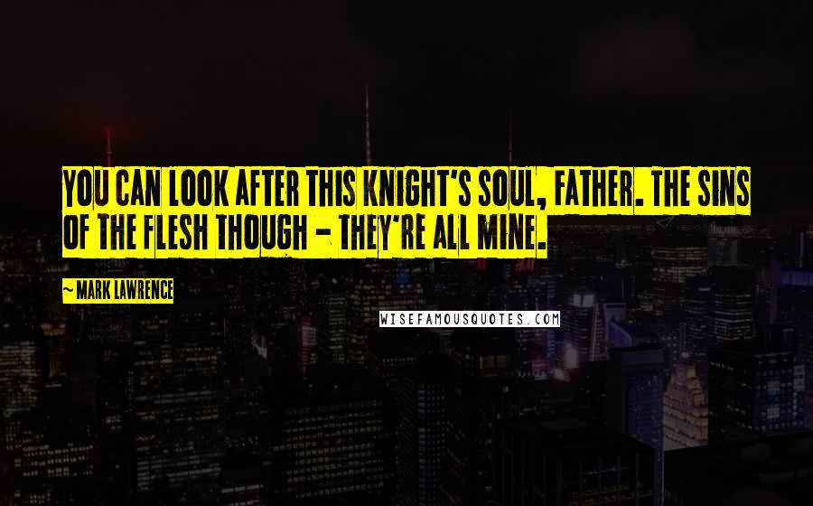 Mark Lawrence Quotes: You can look after this knight's soul, Father. The sins of the flesh though - they're all mine.