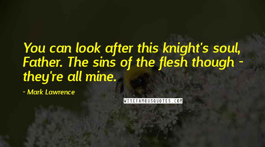 Mark Lawrence Quotes: You can look after this knight's soul, Father. The sins of the flesh though - they're all mine.