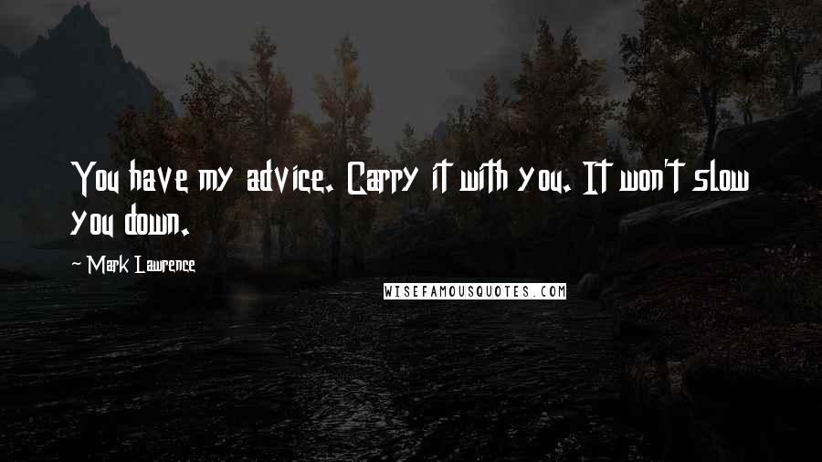 Mark Lawrence Quotes: You have my advice. Carry it with you. It won't slow you down.