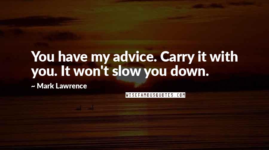 Mark Lawrence Quotes: You have my advice. Carry it with you. It won't slow you down.