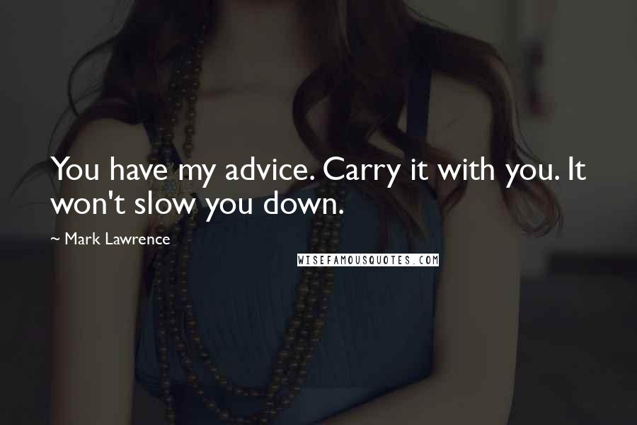 Mark Lawrence Quotes: You have my advice. Carry it with you. It won't slow you down.