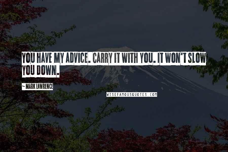 Mark Lawrence Quotes: You have my advice. Carry it with you. It won't slow you down.