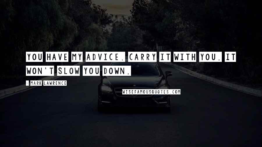 Mark Lawrence Quotes: You have my advice. Carry it with you. It won't slow you down.