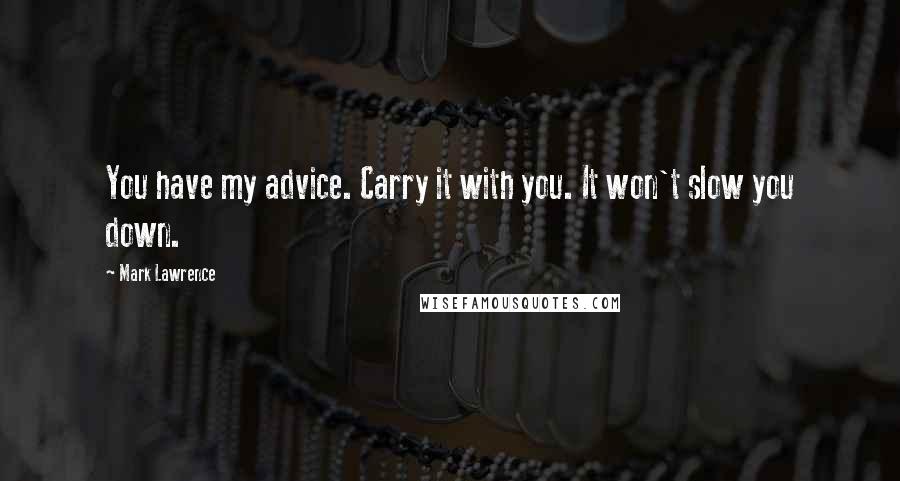 Mark Lawrence Quotes: You have my advice. Carry it with you. It won't slow you down.