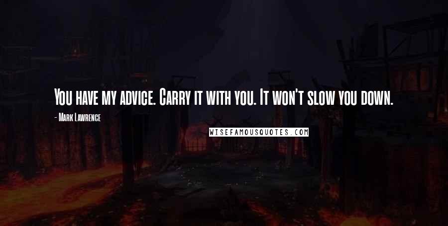 Mark Lawrence Quotes: You have my advice. Carry it with you. It won't slow you down.