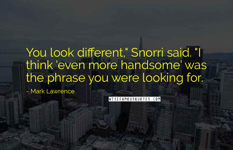 Mark Lawrence Quotes: You look different," Snorri said. "I think 'even more handsome' was the phrase you were looking for.
