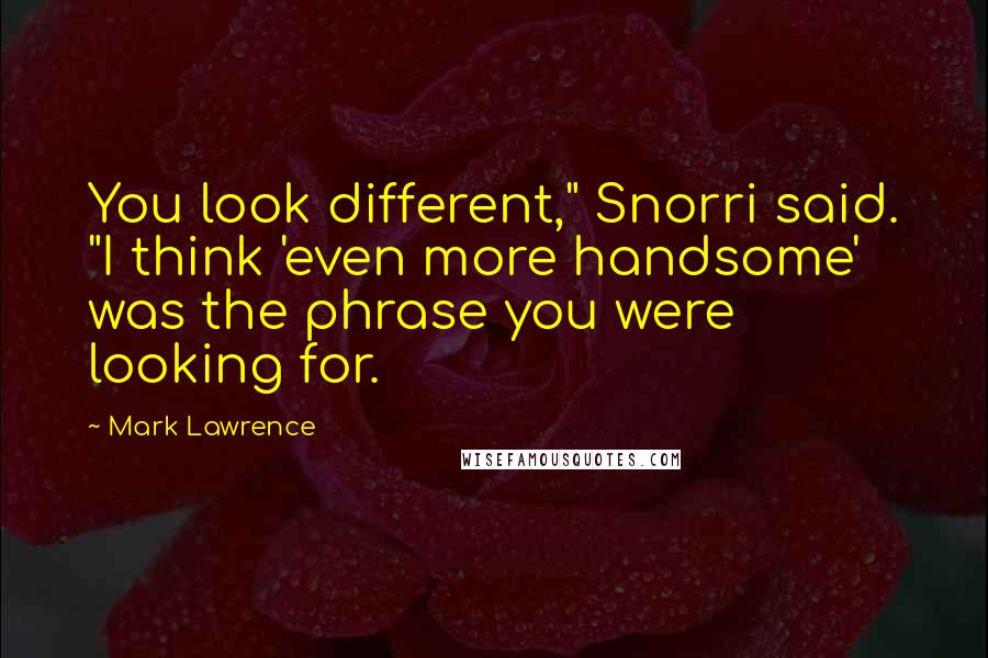 Mark Lawrence Quotes: You look different," Snorri said. "I think 'even more handsome' was the phrase you were looking for.