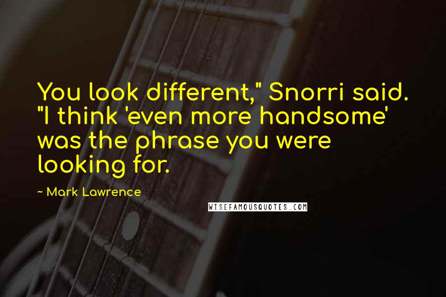 Mark Lawrence Quotes: You look different," Snorri said. "I think 'even more handsome' was the phrase you were looking for.