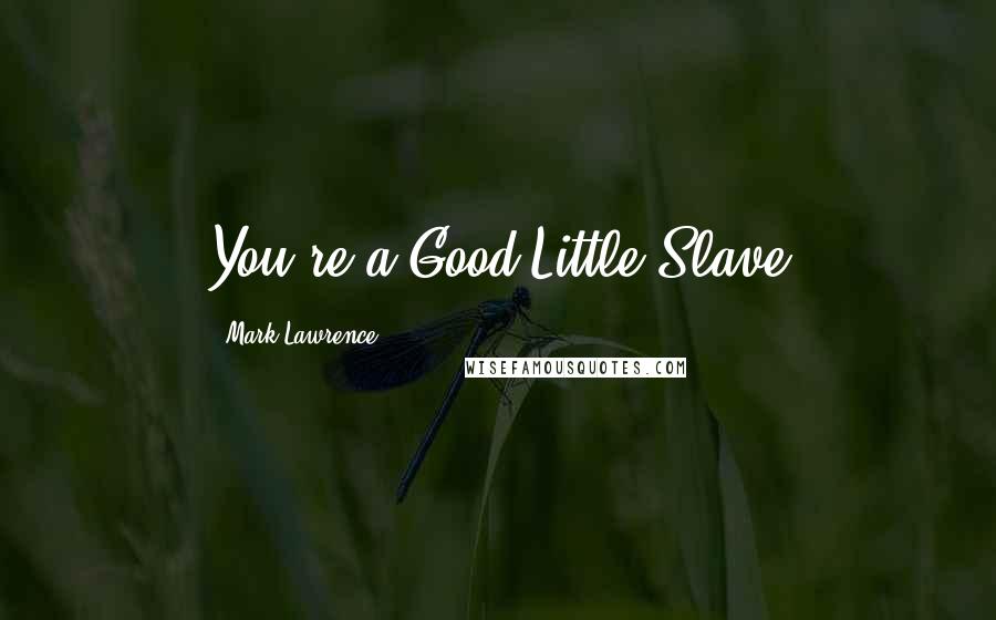 Mark Lawrence Quotes: You're a Good Little Slave