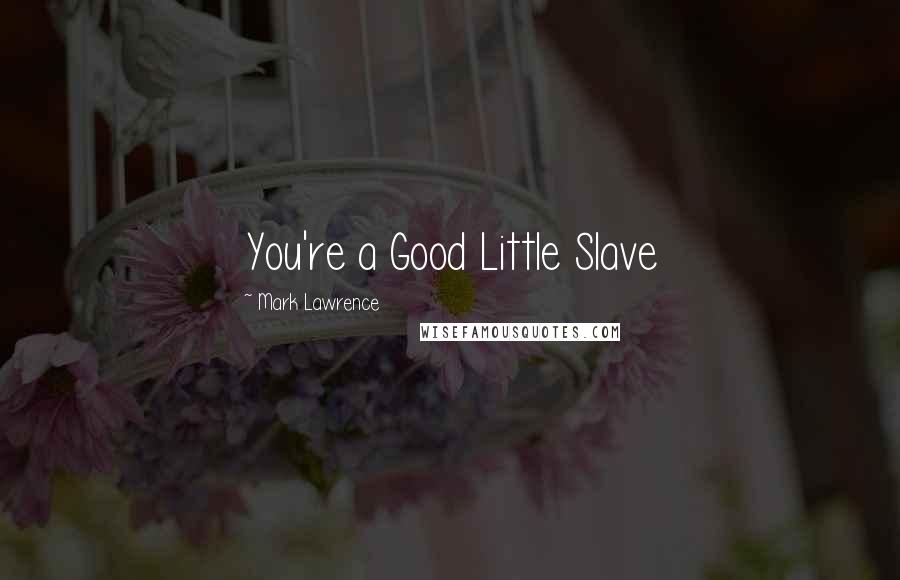 Mark Lawrence Quotes: You're a Good Little Slave