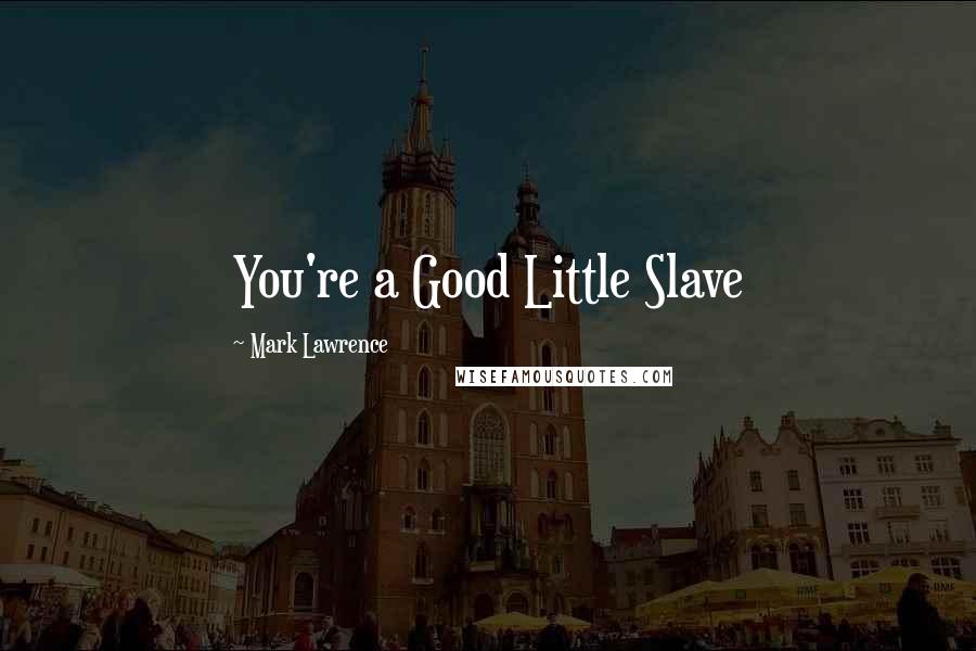 Mark Lawrence Quotes: You're a Good Little Slave
