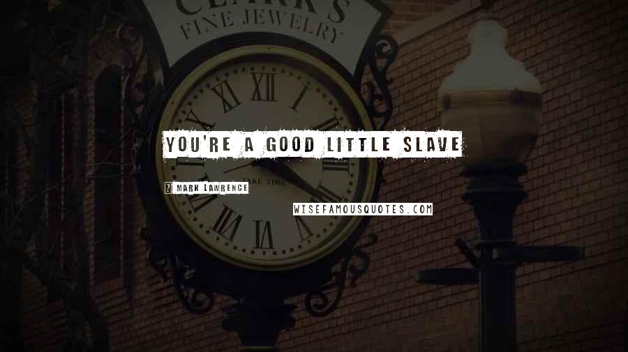 Mark Lawrence Quotes: You're a Good Little Slave