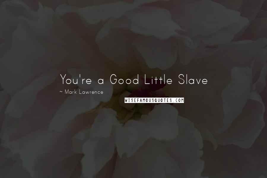 Mark Lawrence Quotes: You're a Good Little Slave