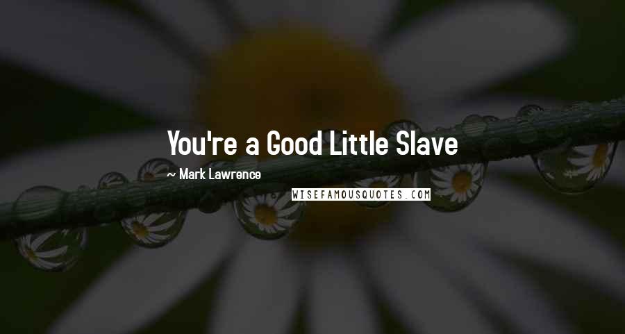 Mark Lawrence Quotes: You're a Good Little Slave