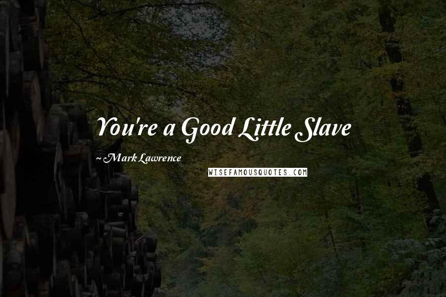 Mark Lawrence Quotes: You're a Good Little Slave