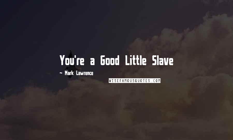 Mark Lawrence Quotes: You're a Good Little Slave