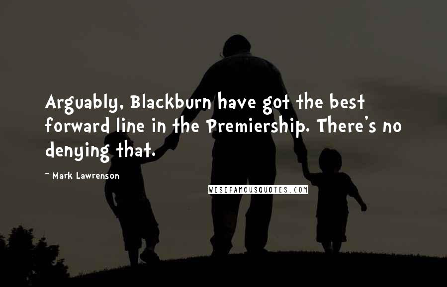 Mark Lawrenson Quotes: Arguably, Blackburn have got the best forward line in the Premiership. There's no denying that.