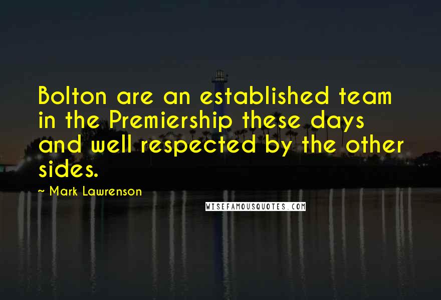 Mark Lawrenson Quotes: Bolton are an established team in the Premiership these days and well respected by the other sides.