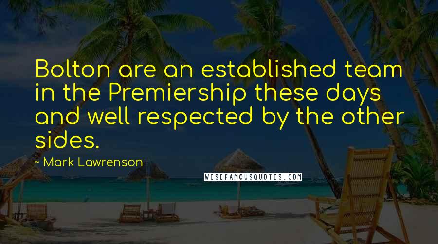 Mark Lawrenson Quotes: Bolton are an established team in the Premiership these days and well respected by the other sides.