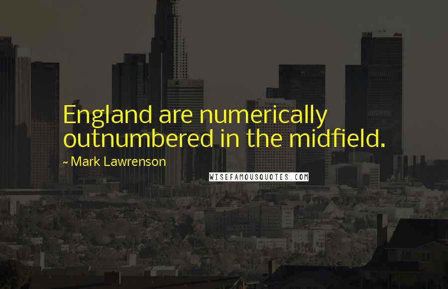 Mark Lawrenson Quotes: England are numerically outnumbered in the midfield.
