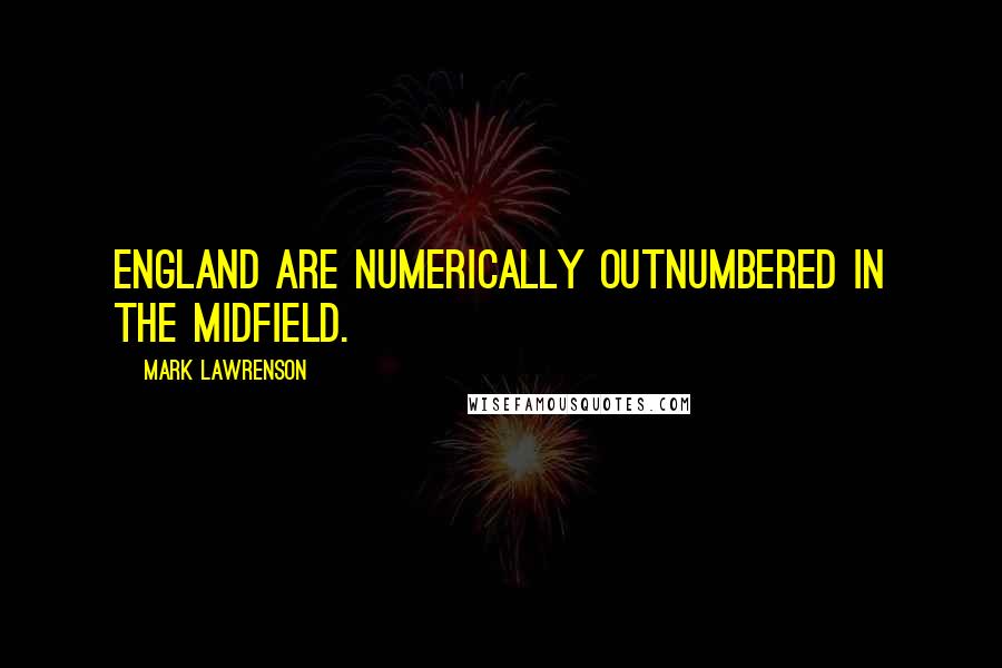 Mark Lawrenson Quotes: England are numerically outnumbered in the midfield.