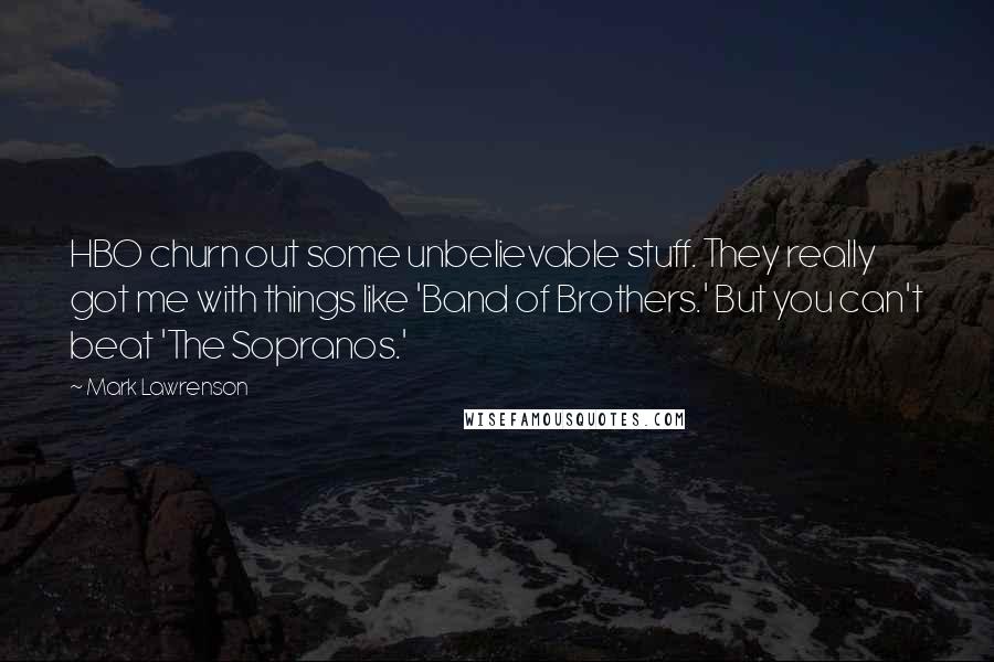 Mark Lawrenson Quotes: HBO churn out some unbelievable stuff. They really got me with things like 'Band of Brothers.' But you can't beat 'The Sopranos.'