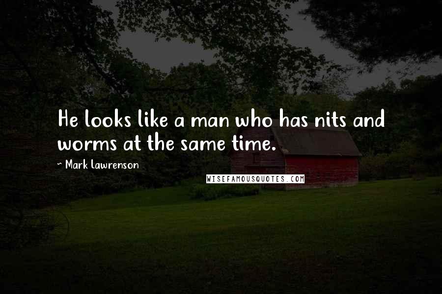 Mark Lawrenson Quotes: He looks like a man who has nits and worms at the same time.