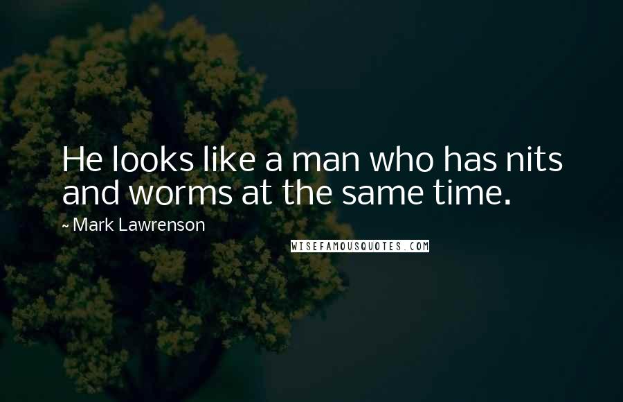 Mark Lawrenson Quotes: He looks like a man who has nits and worms at the same time.