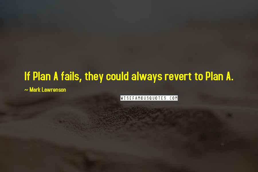 Mark Lawrenson Quotes: If Plan A fails, they could always revert to Plan A.