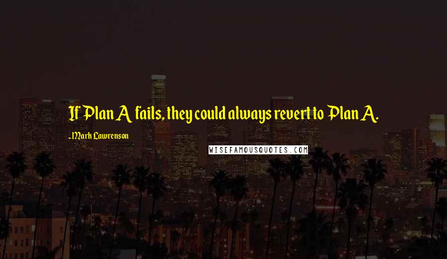 Mark Lawrenson Quotes: If Plan A fails, they could always revert to Plan A.