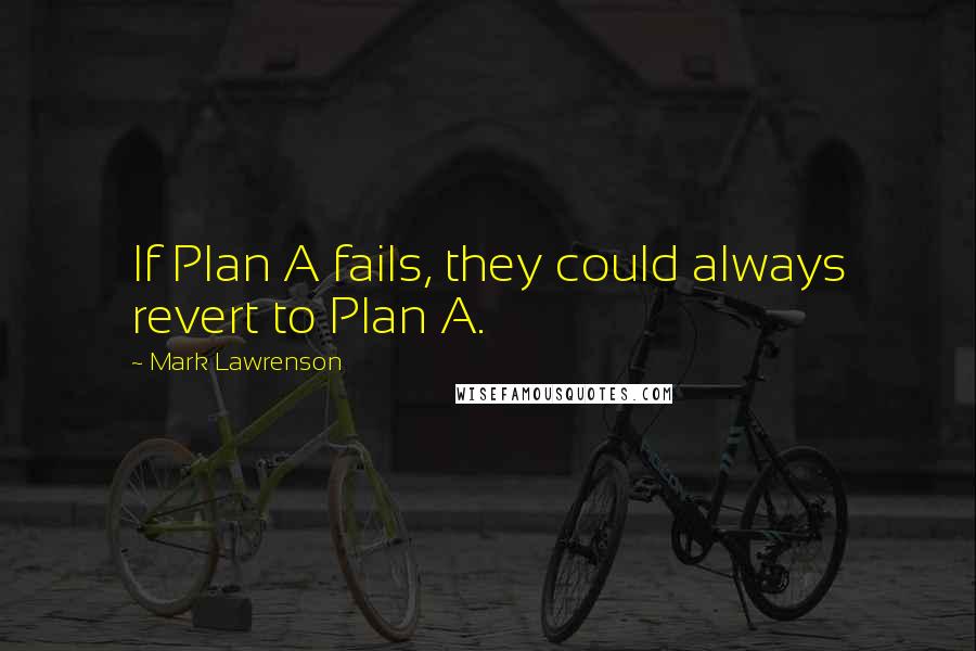 Mark Lawrenson Quotes: If Plan A fails, they could always revert to Plan A.