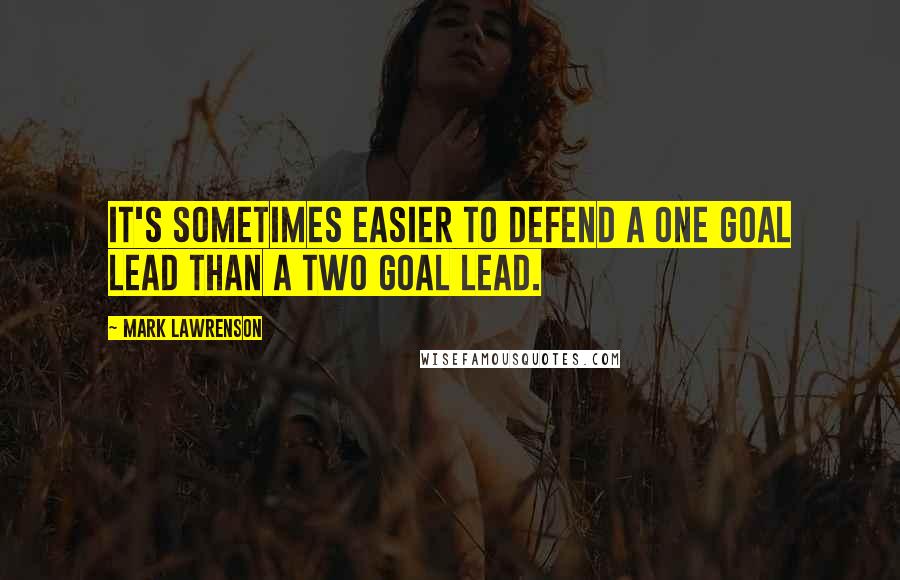 Mark Lawrenson Quotes: It's sometimes easier to defend a one goal lead than a two goal lead.
