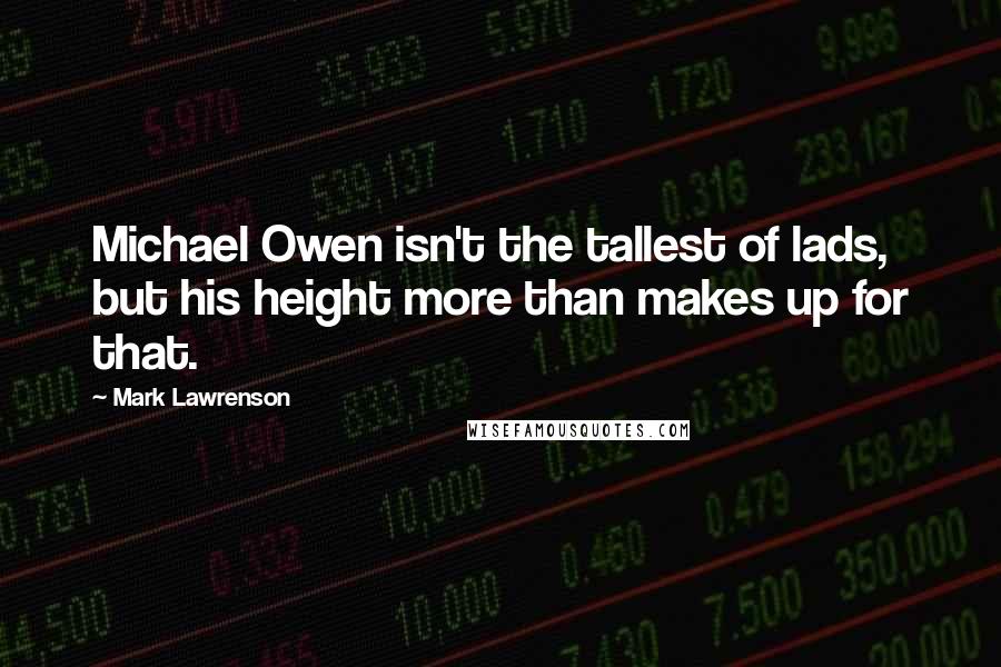 Mark Lawrenson Quotes: Michael Owen isn't the tallest of lads, but his height more than makes up for that.