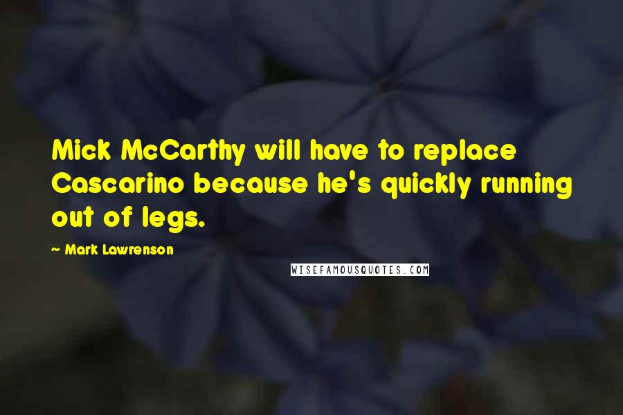 Mark Lawrenson Quotes: Mick McCarthy will have to replace Cascarino because he's quickly running out of legs.