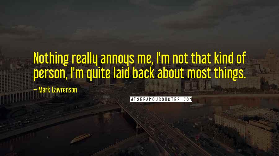 Mark Lawrenson Quotes: Nothing really annoys me, I'm not that kind of person, I'm quite laid back about most things.