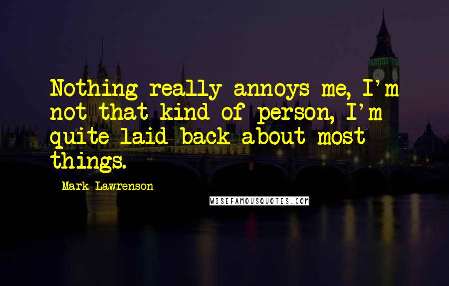 Mark Lawrenson Quotes: Nothing really annoys me, I'm not that kind of person, I'm quite laid back about most things.