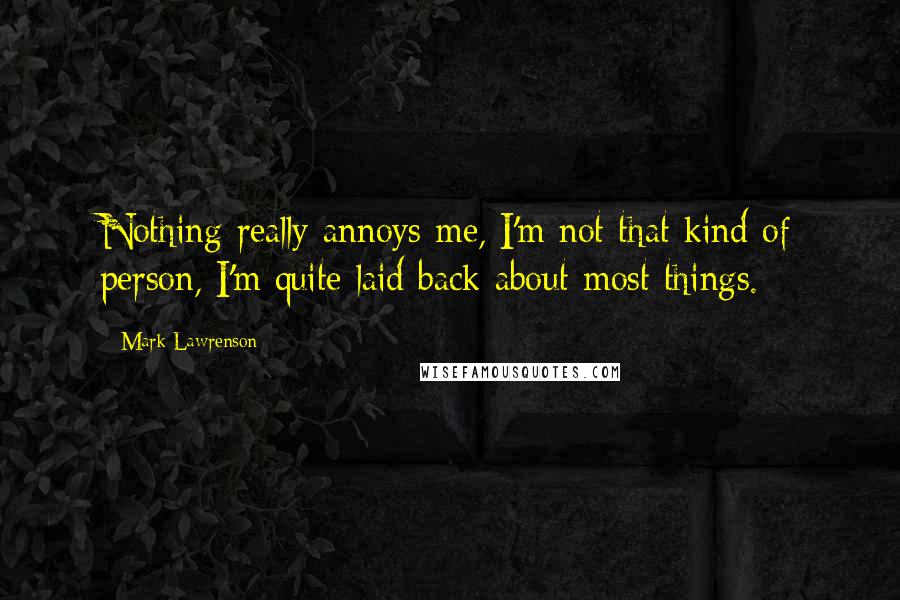 Mark Lawrenson Quotes: Nothing really annoys me, I'm not that kind of person, I'm quite laid back about most things.