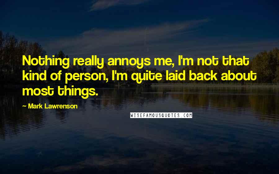 Mark Lawrenson Quotes: Nothing really annoys me, I'm not that kind of person, I'm quite laid back about most things.