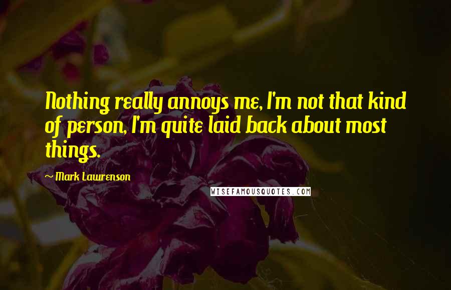 Mark Lawrenson Quotes: Nothing really annoys me, I'm not that kind of person, I'm quite laid back about most things.