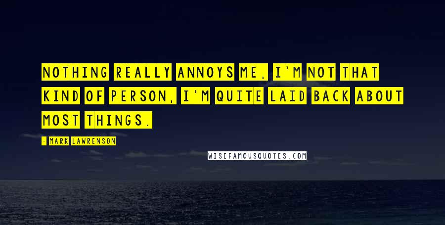 Mark Lawrenson Quotes: Nothing really annoys me, I'm not that kind of person, I'm quite laid back about most things.