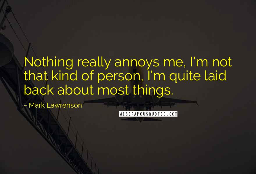 Mark Lawrenson Quotes: Nothing really annoys me, I'm not that kind of person, I'm quite laid back about most things.
