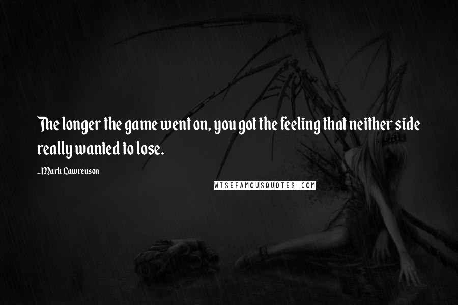 Mark Lawrenson Quotes: The longer the game went on, you got the feeling that neither side really wanted to lose.
